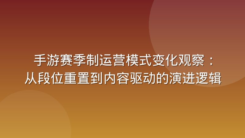 手游赛季制运营模式变化观察：从段位重置到内容驱动的演进逻辑